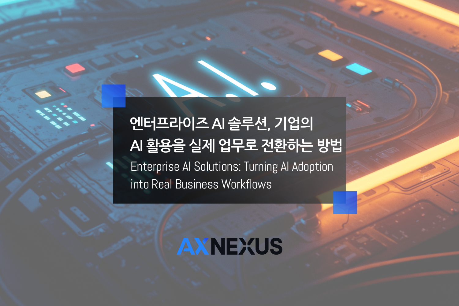 엔터프라이즈 AI 솔루션, 기업의 AI 활용을 실제 업무로 전환하는 방법 - AXNEXUS